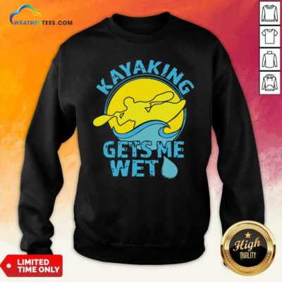 Kayaking Gets Me Wet Sweatshirt - Design By Weathertees.com