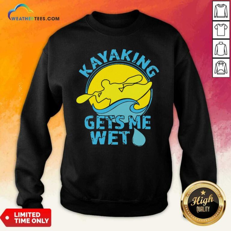 Kayaking Gets Me Wet Sweatshirt - Design By Weathertees.com