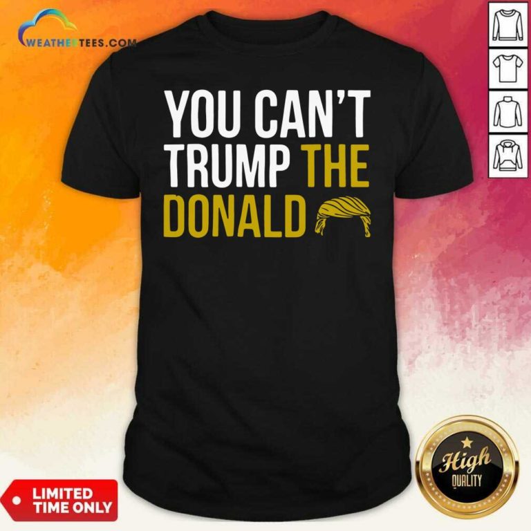 You Can’t Trump The Donald Shirt - Design By Weathertees.com