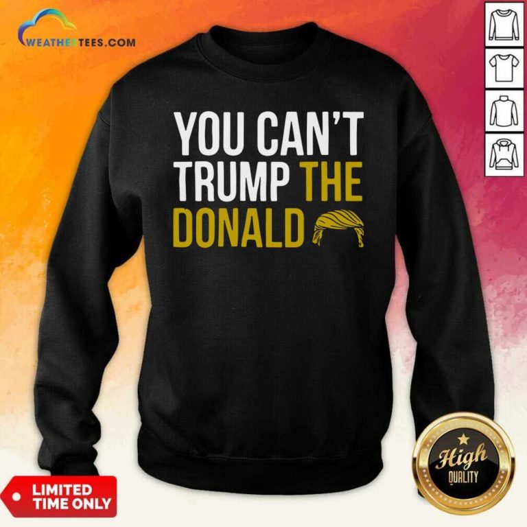 You Can’t Trump The Donald Sweatshirt - Design By Weathertees.com