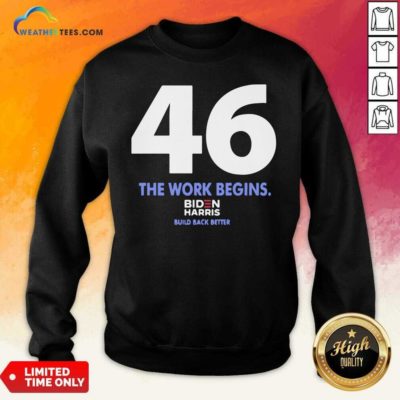 46 The Work Begins Biden Harris Build Back Better Sweatshirt - Design By Weathertees.com
