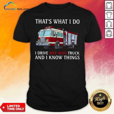 Fire Truck That’s What I Do I Drive Wee Woo Truck And I Know Things Shirt - Design By Weathertees.com