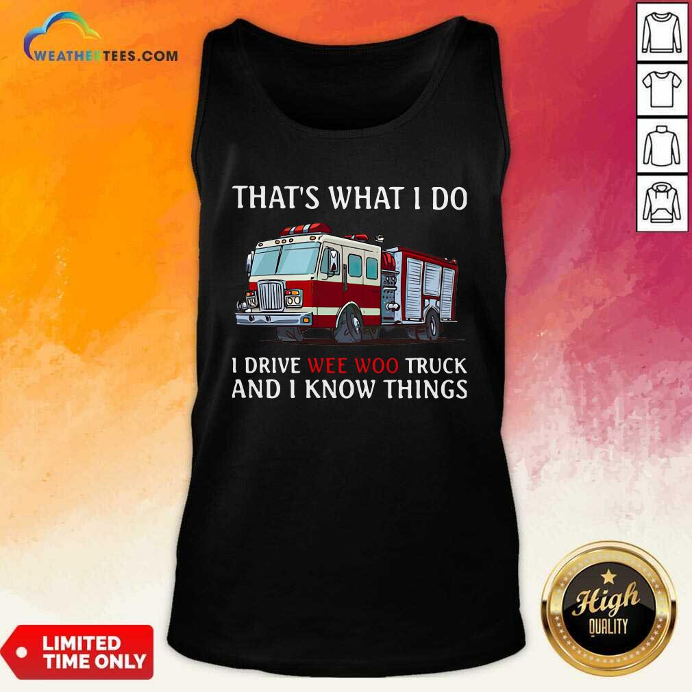 Fire Truck That’s What I Do I Drive Wee Woo Truck And I Know Things Tank Top - Design By Weathertees.com