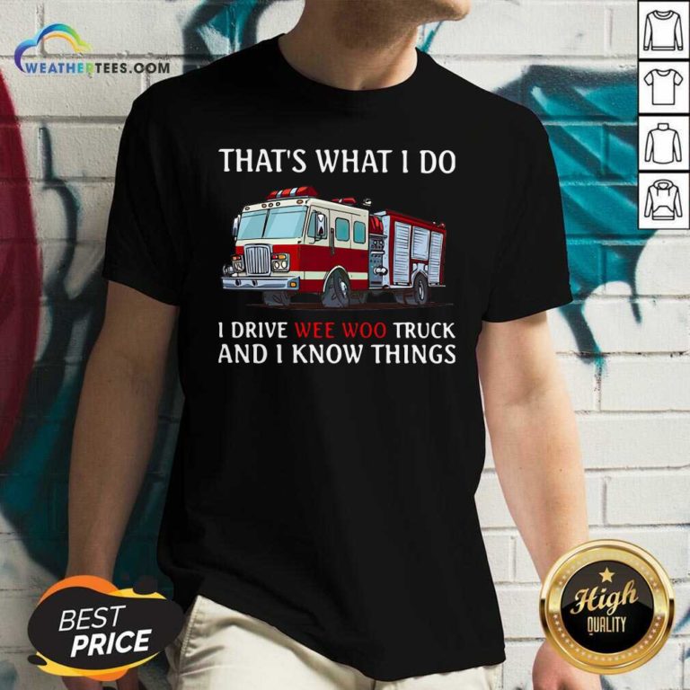 Fire Truck That’s What I Do I Drive Wee Woo Truck And I Know Things V-neck - Design By Weathertees.com