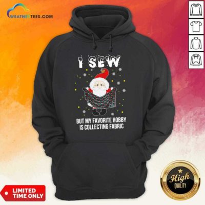 Santa Claus I Sew But My Favorite Hobby Is Collecting Fabric Christmas Hoodie - Design By Weathertees.com