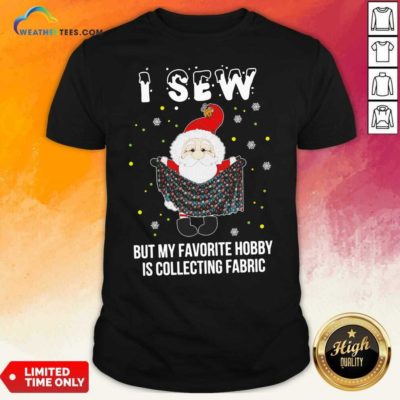 Santa Claus I Sew But My Favorite Hobby Is Collecting Fabric Christmas Shirt - Design By Weathertees.com