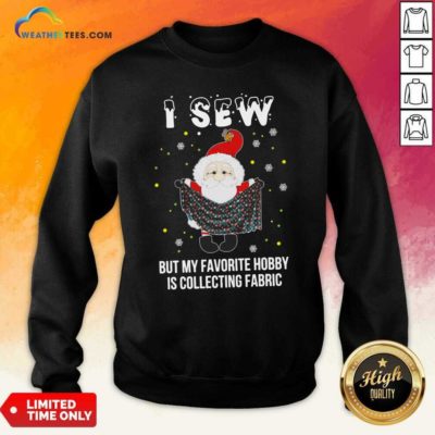 Santa Claus I Sew But My Favorite Hobby Is Collecting Fabric Christmas Sweatshirt - Design By Weathertees.com