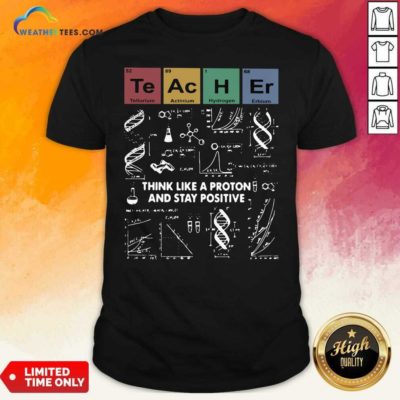 Teacher Think Like A Proton And Stay Positive Shirt - Design By Weathertees.com
