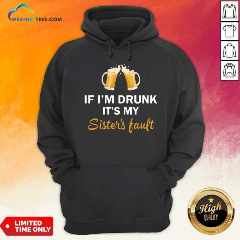 Drink Beer If I’m Drunk It’s My Sister’s Fault Hoodie - Design By Weathertees.com