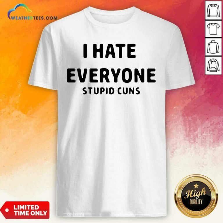 I Hate Everyone Stupid Cuns Shirt - Design By Weathertees.com