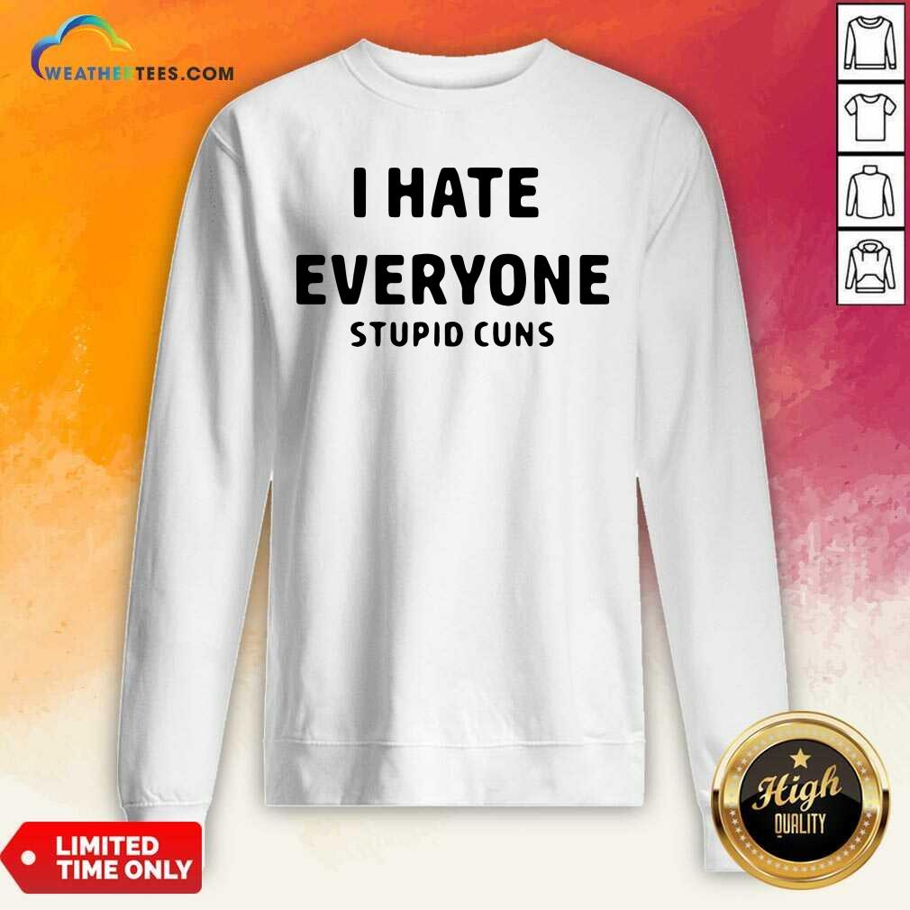 I Hate Everyone Stupid Cuns Sweatshirt - Design By Weathertees.com