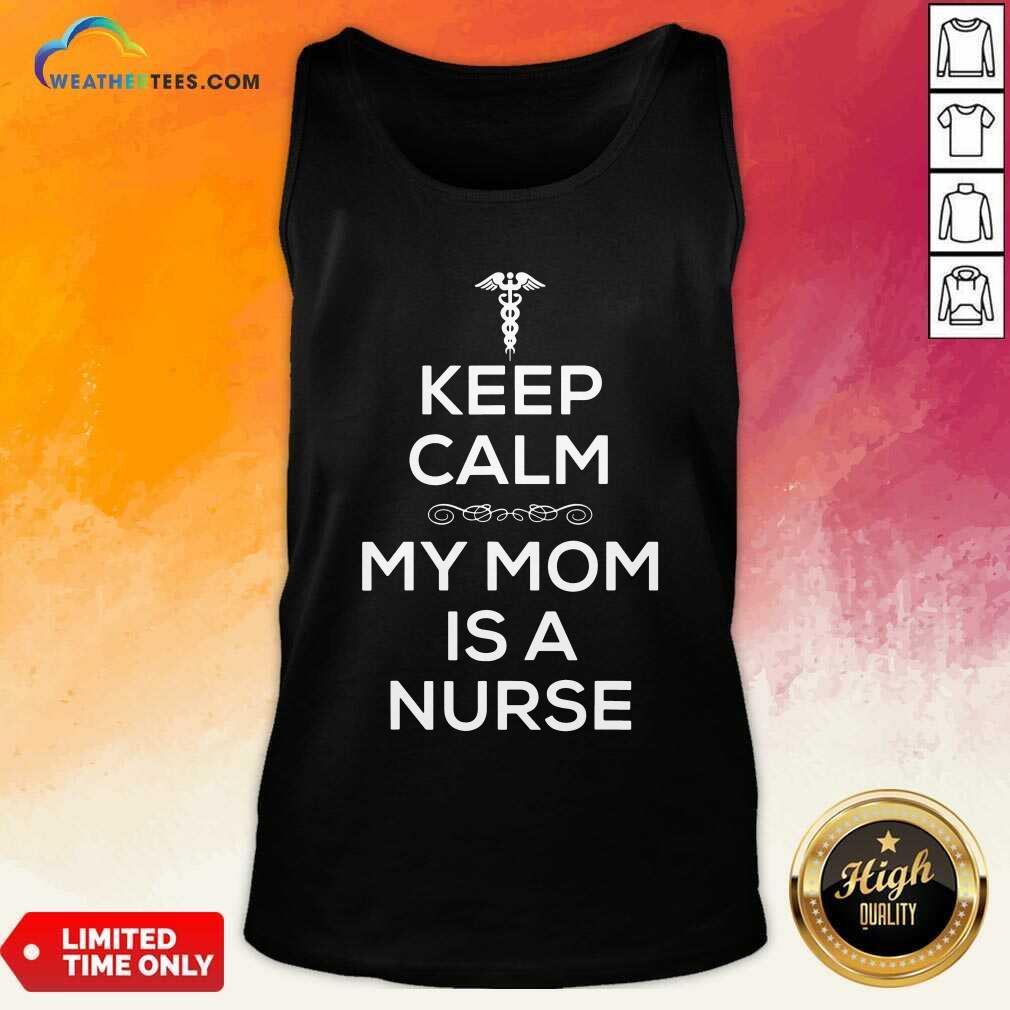 Keep Calm My Mom Is A Nurse Tank Top - Design By Weathertees.com