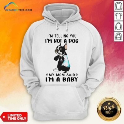 Boston Terrier I’m Telling You I’m Not A Dog My Mom Said I’m A Baby Hoodie - Design By Weathertees.com