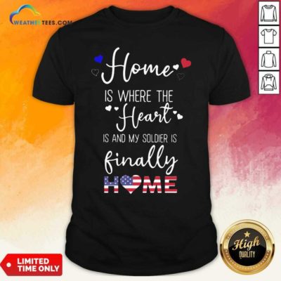 Home Is Where The Heart Is And My Soldier Is Finally Home American Flag Shirt - Design By Weathertees.com
