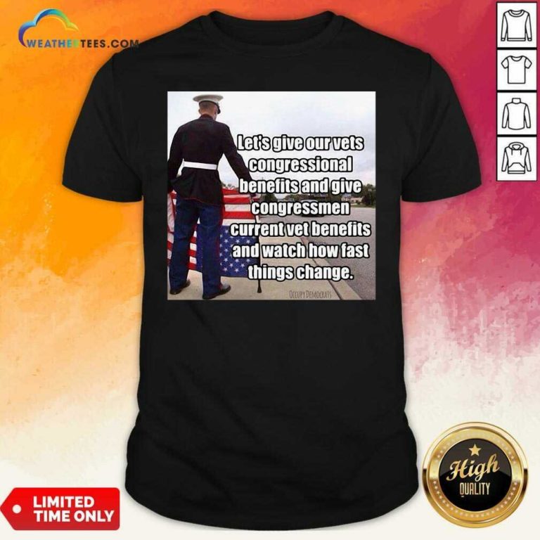Let’s Give Out Vets Congressional Benefits And Give Congressmen Current Vet Benefits Shirt - Design By Weathertees.com