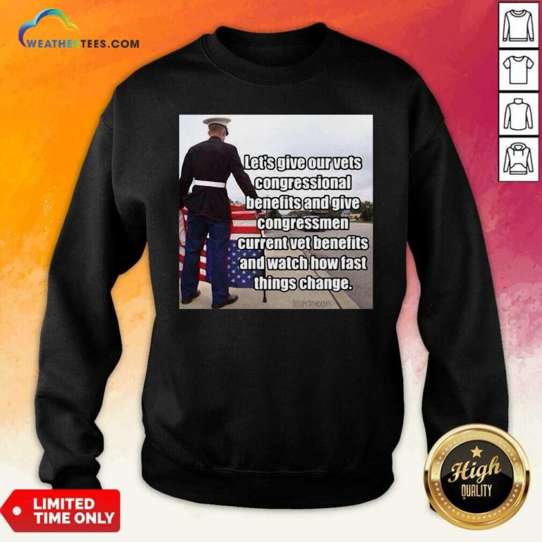 Let’s Give Out Vets Congressional Benefits And Give Congressmen Current Vet Benefits Sweatshirt - Design By Weathertees.com