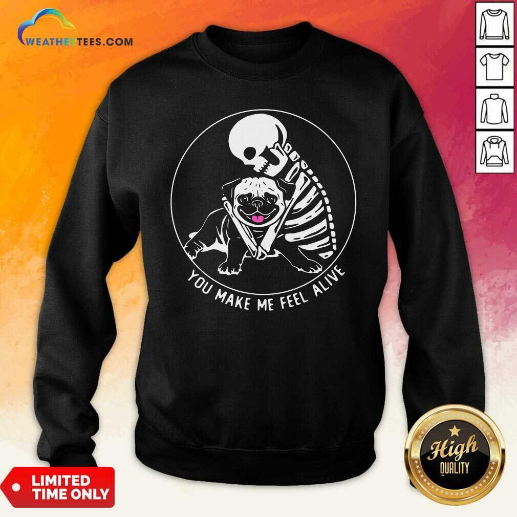 Skeleton Hug Pug You Make Me Feel Alive Sweatshirt - Design By Weathertees.com