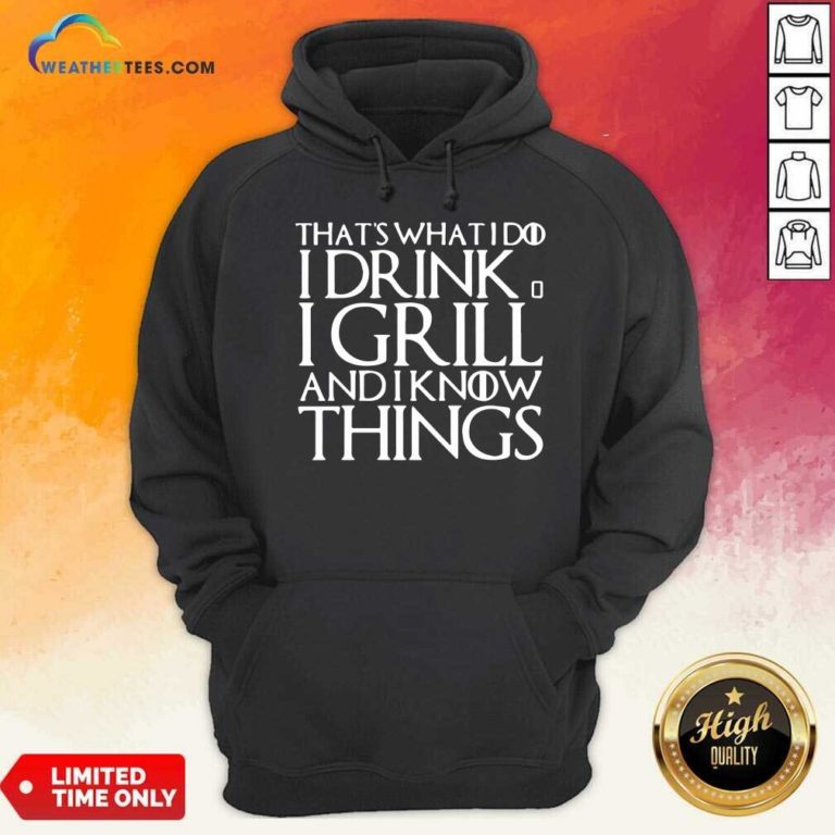 That’s What I Do I Drink And I Grill And I Know Things Game Of Thrones Hoodie - Design By Weathertees.com