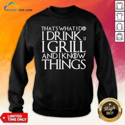 That’s What I Do I Drink And I Grill And I Know Things Game Of Thrones Sweatshirt - Design By Weathertees.com