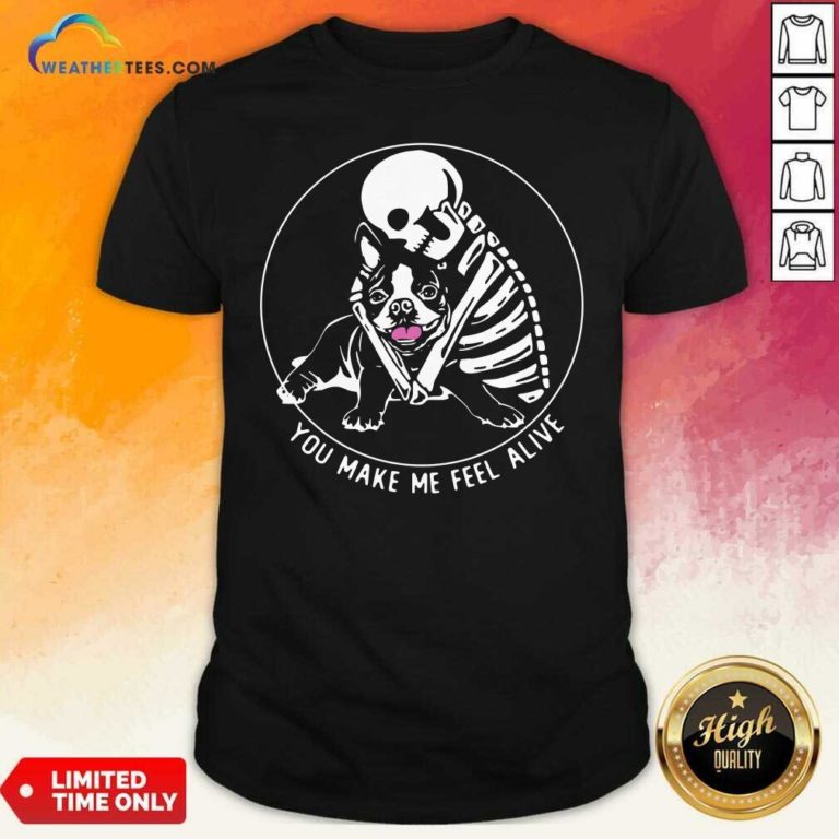 Skeleton Hug Boston Terrier You Make Me Feel Alive Shirt - Design By Weathertees.com