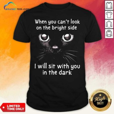When You Can’t Look On The Bright Side I Will Sit With You In The Dark Cat Shirt - Design By Weathertees.com