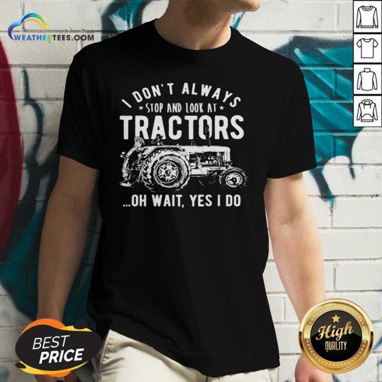 I Don’t Always Stop Look At Tractors Tractor Oh Wait Yes I Do V-neck - Design By Weathertees.com