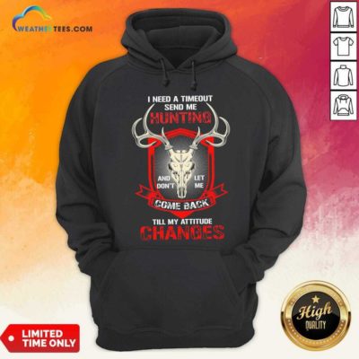 I Need A Timeout Send Me Hunting And Don’t Let Me Come Back Till My Attitude Changes Hoodie - Design By Weathertees.com