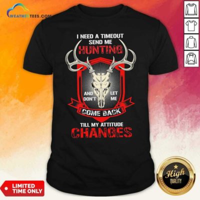 I Need A Timeout Send Me Hunting And Don’t Let Me Come Back Till My Attitude Changes Shirt - Design By Weathertees.com