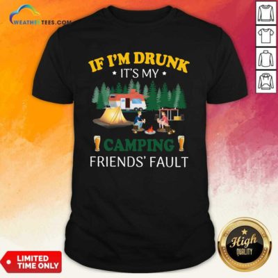 If I’m Drunk It’s My Camping Friend’s Fault Shirt - Design By Weathertees.com