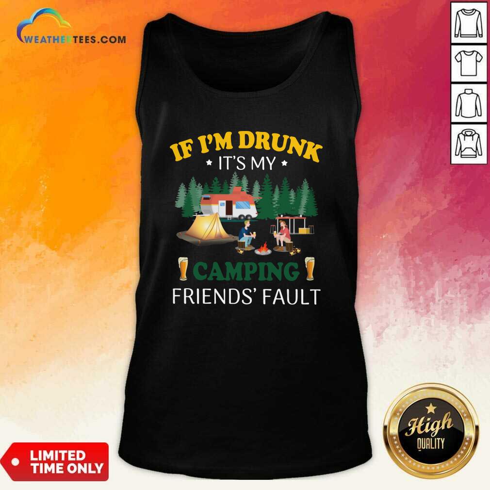 If I’m Drunk It’s My Camping Friend’s Fault Tank Top - Design By Weathertees.com