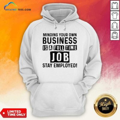 Minding Your Own Business Is A Full Time Job Stay Employed Hoodie - Design By Weathertees.com