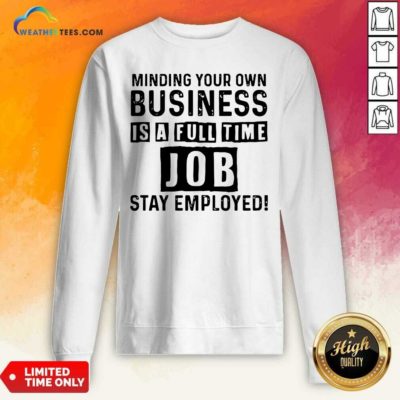 Minding Your Own Business Is A Full Time Job Stay Employed Sweatshirt - Design By Weathertees.com