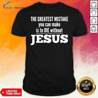 The Greatest Mistake You Can Make Is To Die Without Jesus Shirt - Design By Weathertees.com