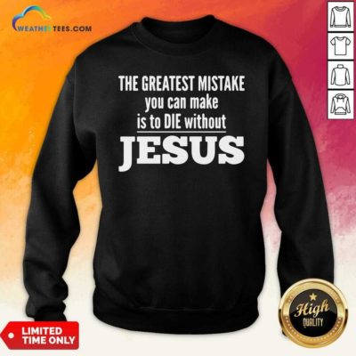 The Greatest Mistake You Can Make Is To Die Without Jesus Sweatshirt - Design By Weathertees.com