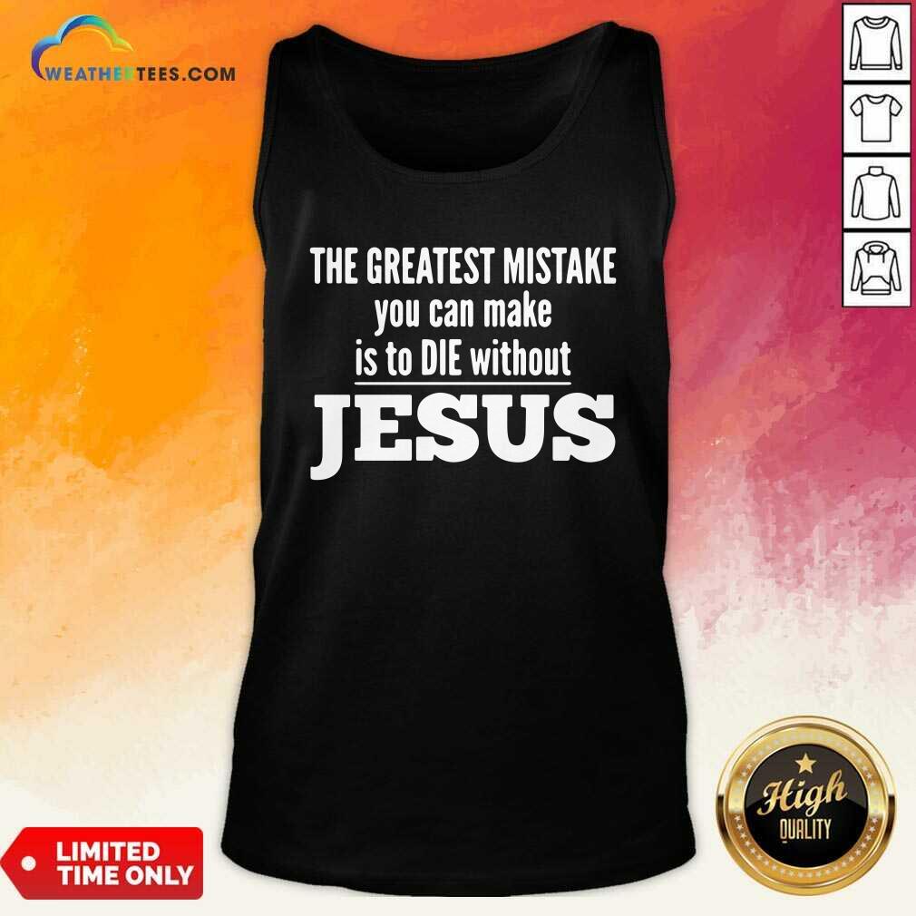 The Greatest Mistake You Can Make Is To Die Without Jesus Tank Top - Design By Weathertees.com