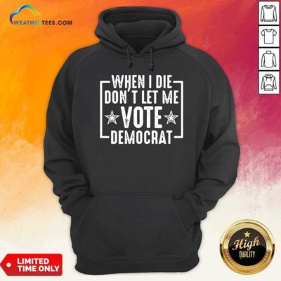 When I Die Dont Let Me Vote Democrat Hoodie - Design By Weathertees.com