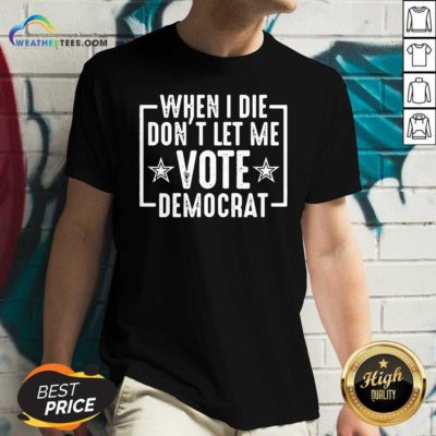 When I Die Dont Let Me Vote Democrat V-neck - Design By Weathertees.com