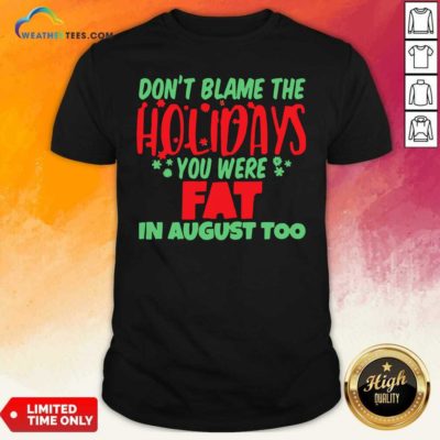 Don’t Blame The Holidays You Were Fat In August Too Shirt - Design By Weathertees.com