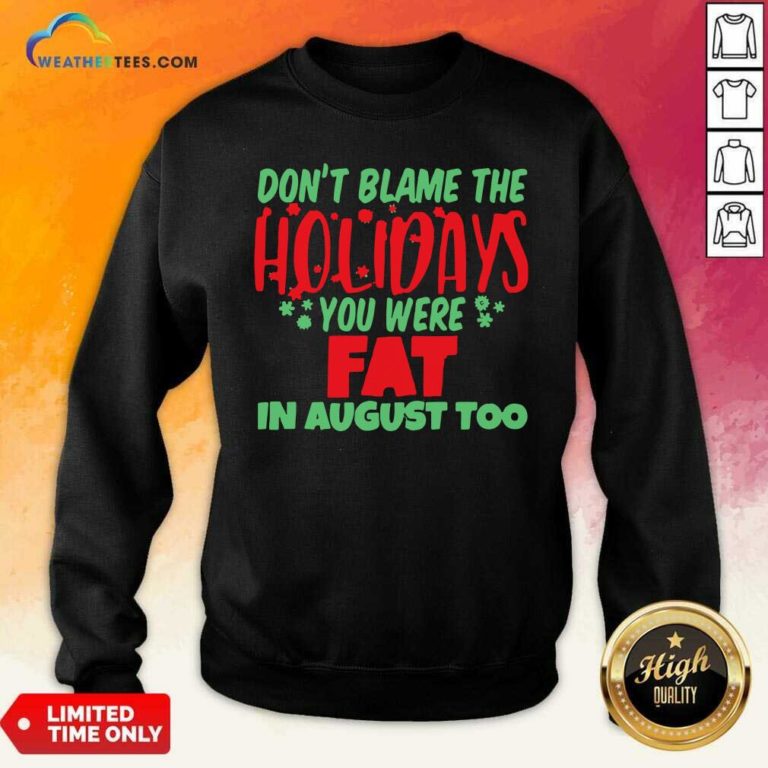 Don’t Blame The Holidays You Were Fat In August Too Sweatshirt - Design By Weathertees.com