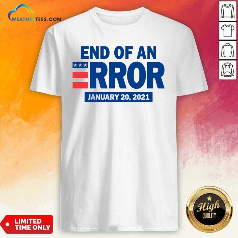 End Of An Error January 20 2021 Election Shirt - Design By Weathertees.com