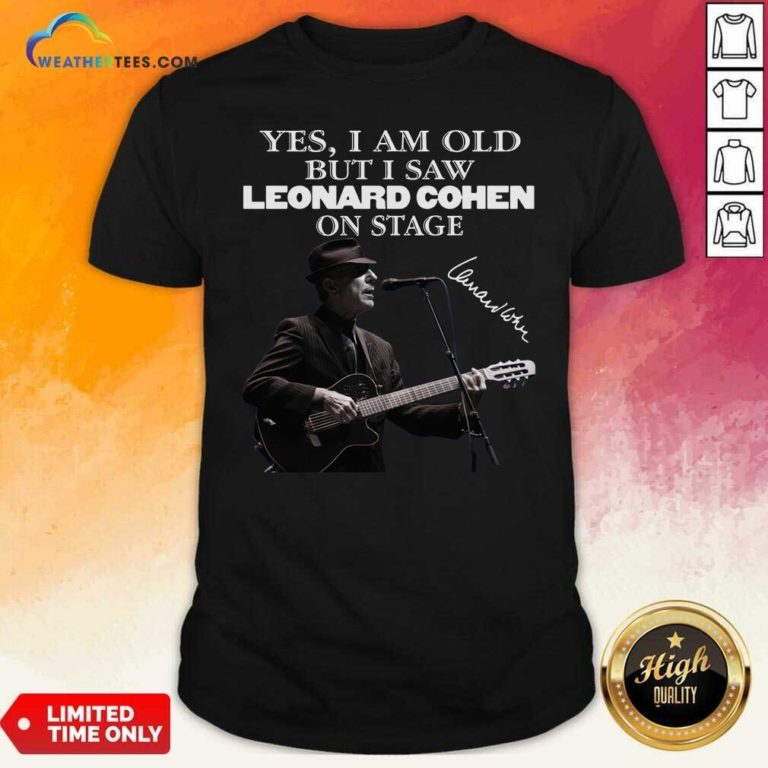 Yes I Am Old But I Saw Leonard Cohen On Stage Signature Shirt - Design By Weathertees.com