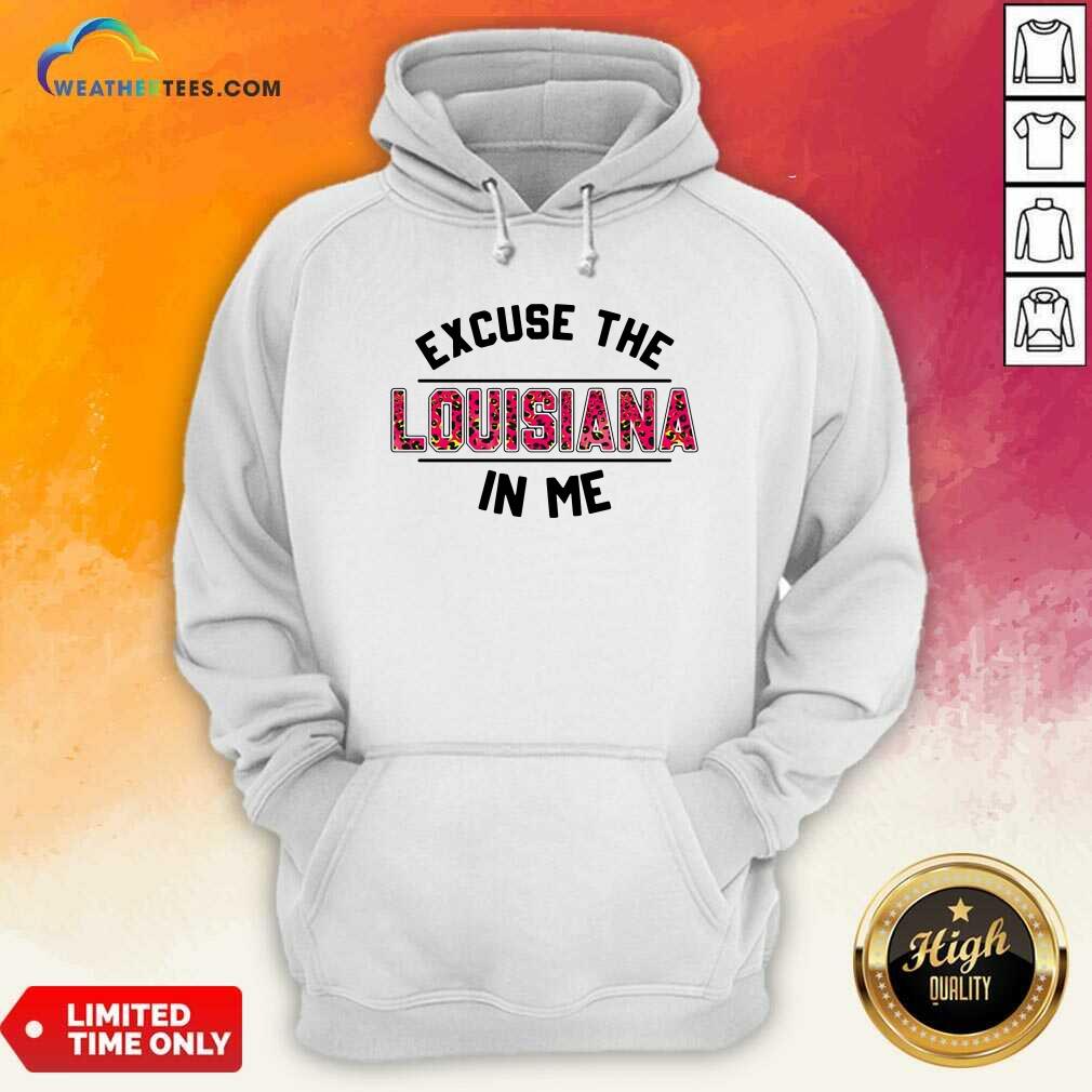 Excuse The Louisiana In Me Hoodie - Design By Weathertees.com