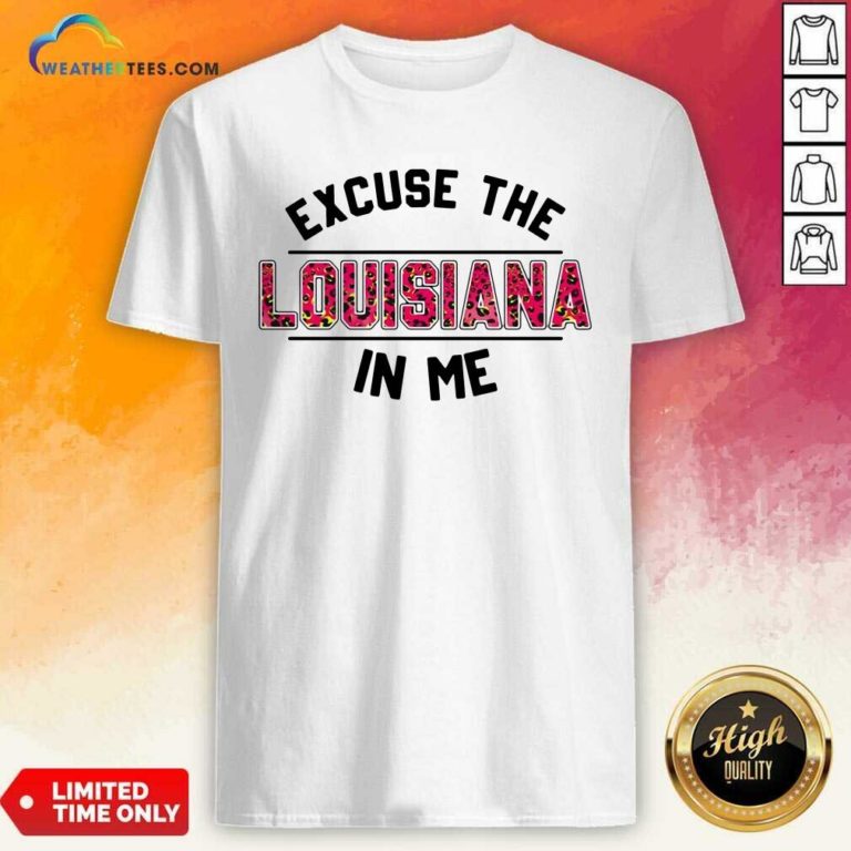 Excuse The Louisiana In Me Shirt - Design By Weathertees.com