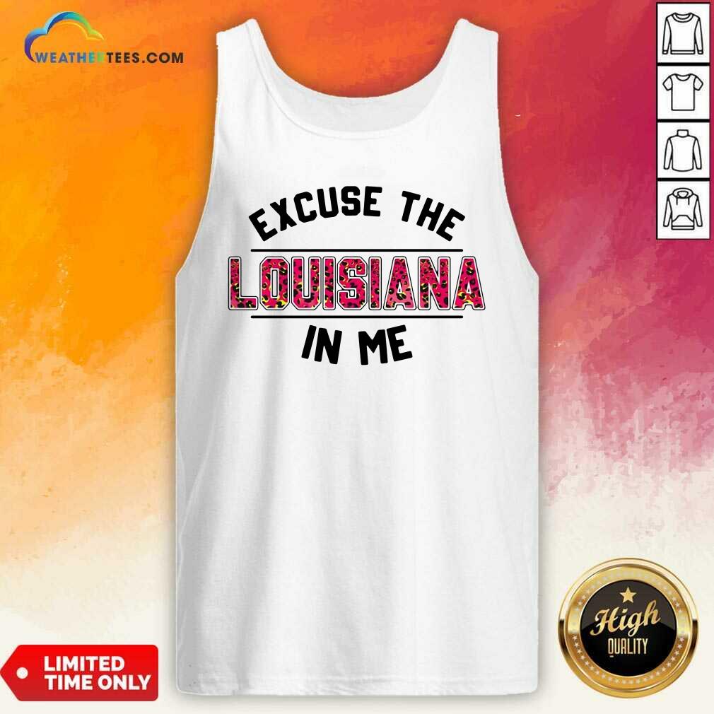 Excuse The Louisiana In Me Tank Top - Design By Weathertees.com