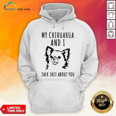 My Chihuahua And I Talk Shit About You Hoodie - Design By Weathertees.com