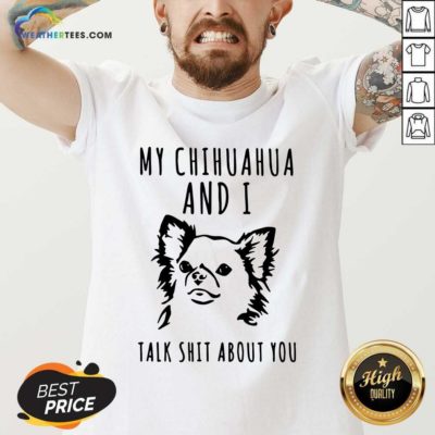 My Chihuahua And I Talk Shit About You V-neck - Design By Weathertees.com