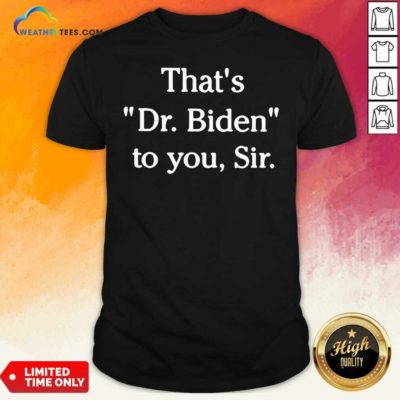 That's Dr. Biden To You Sir Shirt - Design By Weathertees.com