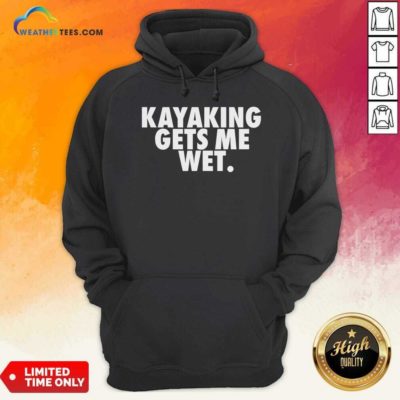 Kayaking Gets Me Wet Hoodie - Design By Weathertees.com
