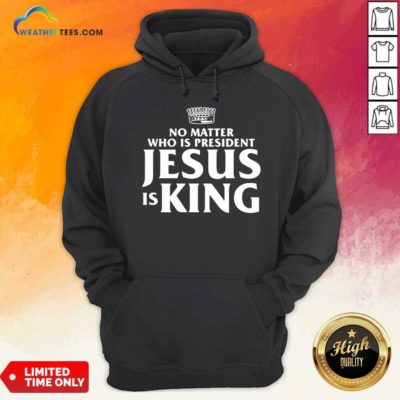 No Matter Who Is President Jesus is King Hoodie - Design By Weathertees.com