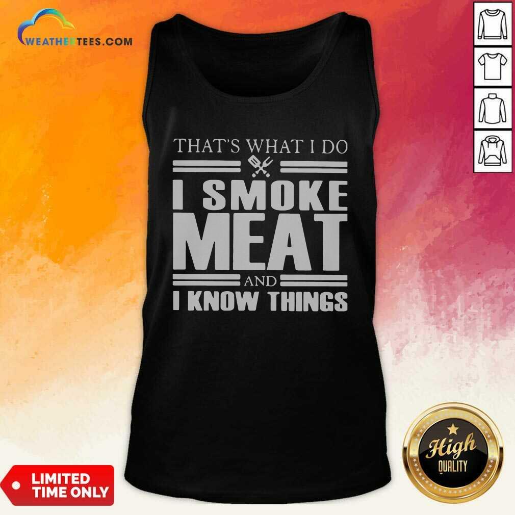 That’s What I Do I Smoke Meat And I Know Things Tank Top - Design By Weathertees.com